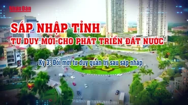 [Video] Sáp nhập tỉnh - Tư duy mới cho phát triển đất nước