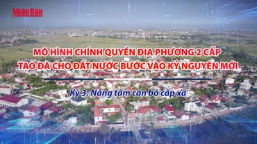 [Video] Mô hình chính quyền địa phương 2 cấp - tạo đà cho đất nước bước vào kỷ nguyên mới