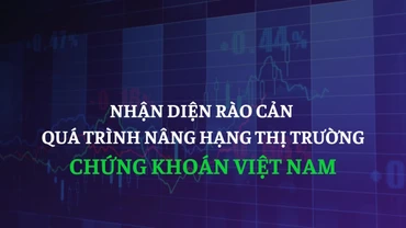 Nhận diện rào cản quá trình nâng hạng thị trường chứng khoán Việt Nam