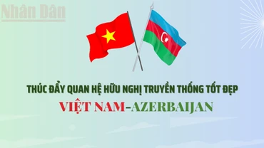 [Infographic] Thúc đẩy quan hệ hữu nghị truyền thống tốt đẹp giữa Việt Nam và Azerbaijan 