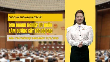 [Video] Thời sự 24h ngày 17/5/2025: Quốc hội thông qua cơ chế cho doanh nghiệp tư nhân làm đường sắt tốc độ cao
