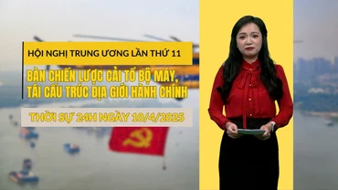 [Video] Thời sự 24h ngày 10/4/2025: Hội nghị Trung ương lần thứ 11 bàn chiến lược cải tổ bộ máy, tái cấu trúc địa giới hành chính