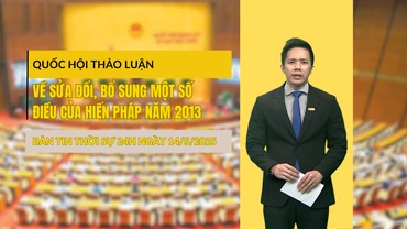 [Video] Thời sự 24h ngày 14/5/2025: Quốc hội thảo luận về sửa đổi, bổ sung một số điều của Hiến pháp năm 2013