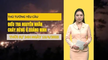 [Video] Bản tin Thời sự 24h ngày 13/4/2025: Thủ tướng yêu cầu điều tra nguyên nhân cháy rừng ở Quảng Ninh