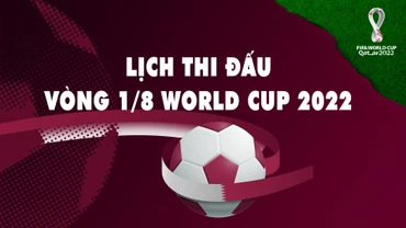 Lịch thi đấu vòng 1/8 World Cup 2022
