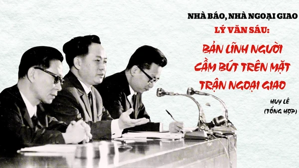 Nhà báo, nhà ngoại giao Lý Văn Sáu: Bản lĩnh người cầm bút trên mặt trận ngoại giao