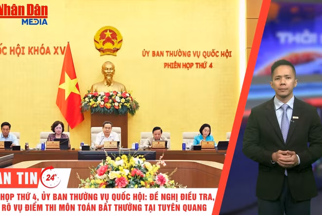 [Video] Thời sự 24h ngày 14/7/2026: Phiên họp thứ 4, Ủy ban Thường vụ Quốc hội: Đề nghị điều tra, làm rõ vụ điểm thi môn Toán bất thường tại Tuyên Quang