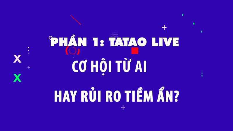Phần 1: Tatao live - Cơ hội từ AI hay rủi ro tiềm ẩn?.