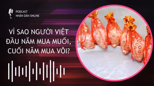 [Podcast] Vì sao người Việt đầu năm mua muối, cuối năm mua vôi?