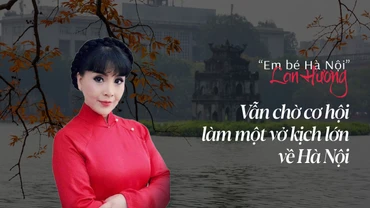 “Em bé Hà Nội” Lan Hương: Vẫn chờ cơ hội làm một vở kịch lớn về Hà Nội