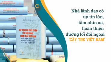 Nhà lãnh đạo có uy tín lớn, tầm nhìn xa, hoàn thiện đường lối đối ngoại 'cây tre Việt Nam'