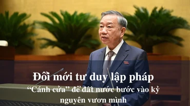 Đổi mới tư duy lập pháp - "Cánh cửa" để đất nước bước vào kỷ nguyên vươn mình
