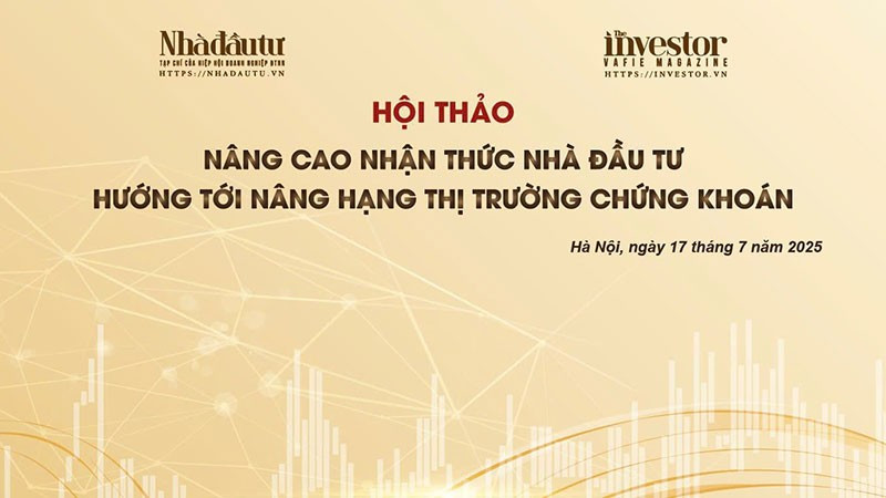 Tổ chức hội thảo “Nâng cao nhận thức nhà đầu tư hướng tới nâng hạng thị trường chứng khoán” vào ngày 17/7