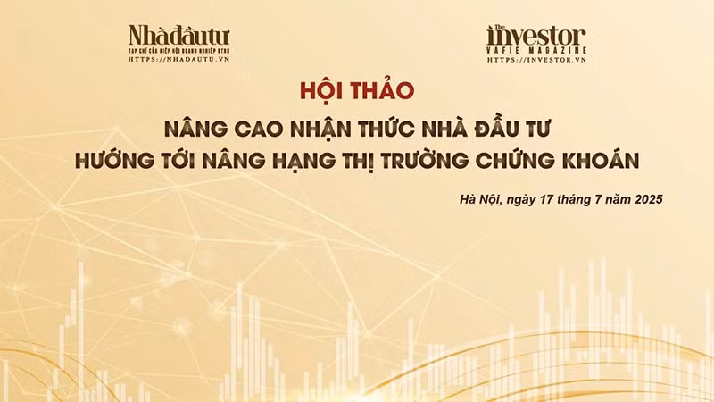 Tổ chức hội thảo “Nâng cao nhận thức nhà đầu tư hướng tới nâng hạng thị trường chứng khoán” vào ngày 17/7