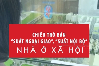 [Video] Chiêu trò bán “suất ngoại giao”, “suất nội bộ” nhà ở xã hội