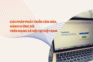 Giải pháp phát triển văn hóa, hành vi ứng xử: Trên mạng xã hội tại Việt Nam