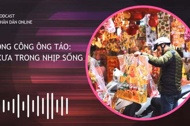 [Podcast] Tết Ông Công Ông Táo: Nếp xưa trong nhịp sống mới