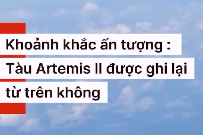 Khoảnh khắc tàu Artemis II rời Quỹ đạo Trái Đất để thực hiện sứ mệnh bay quanh Mặt Trăng