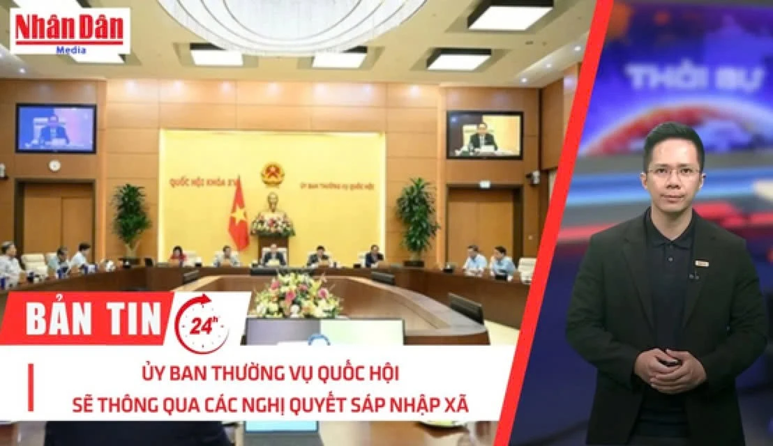 [Video] Thời sự 24h 2/6/2025: Ủy ban Thường vụ Quốc hội xem xét đề án sáp nhập tỉnh, thông qua các Nghị quyết sáp nhập xã