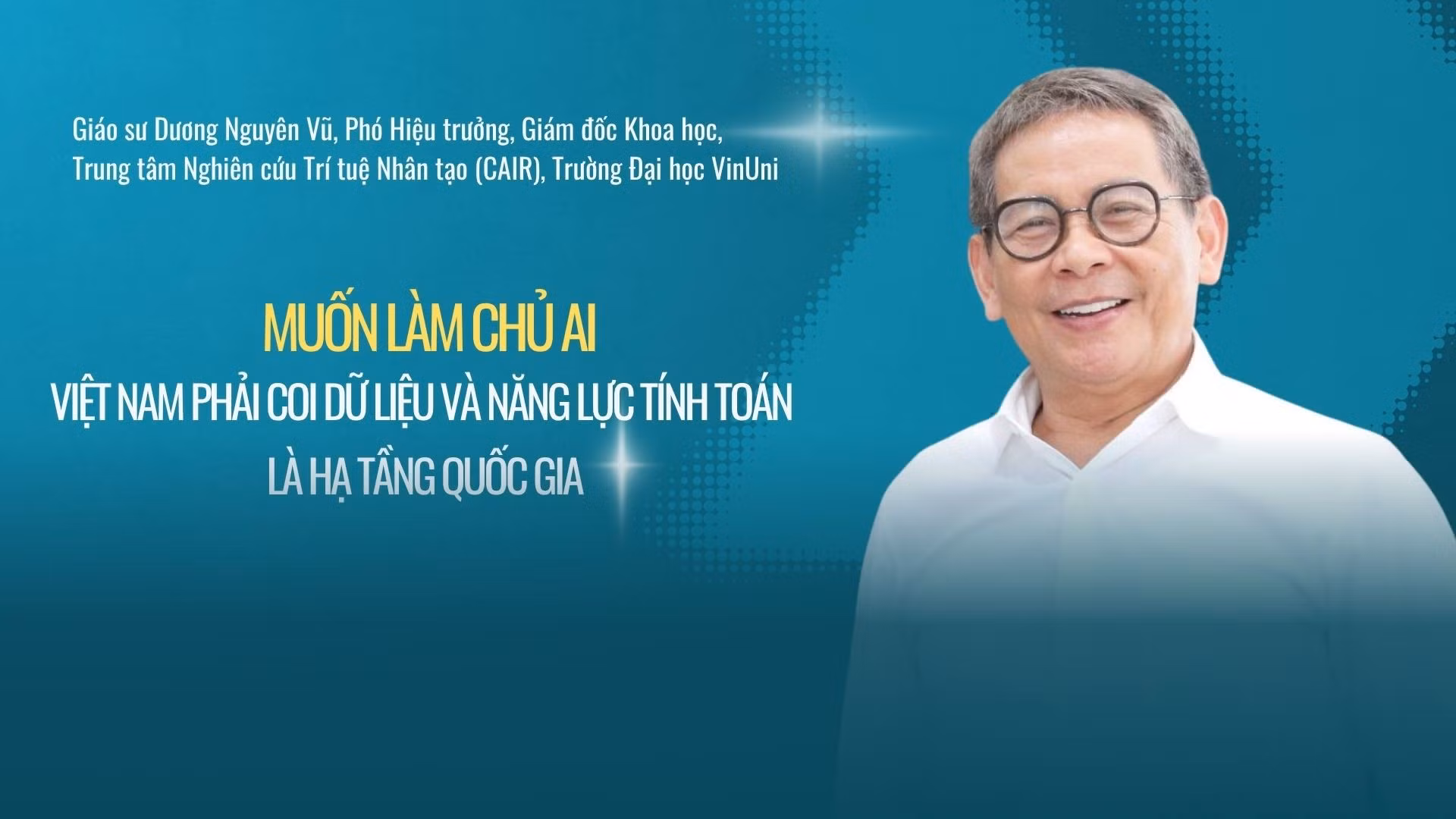 "Muốn làm chủ AI, Việt Nam phải coi dữ liệu và năng lực tính toán là hạ tầng quốc gia"