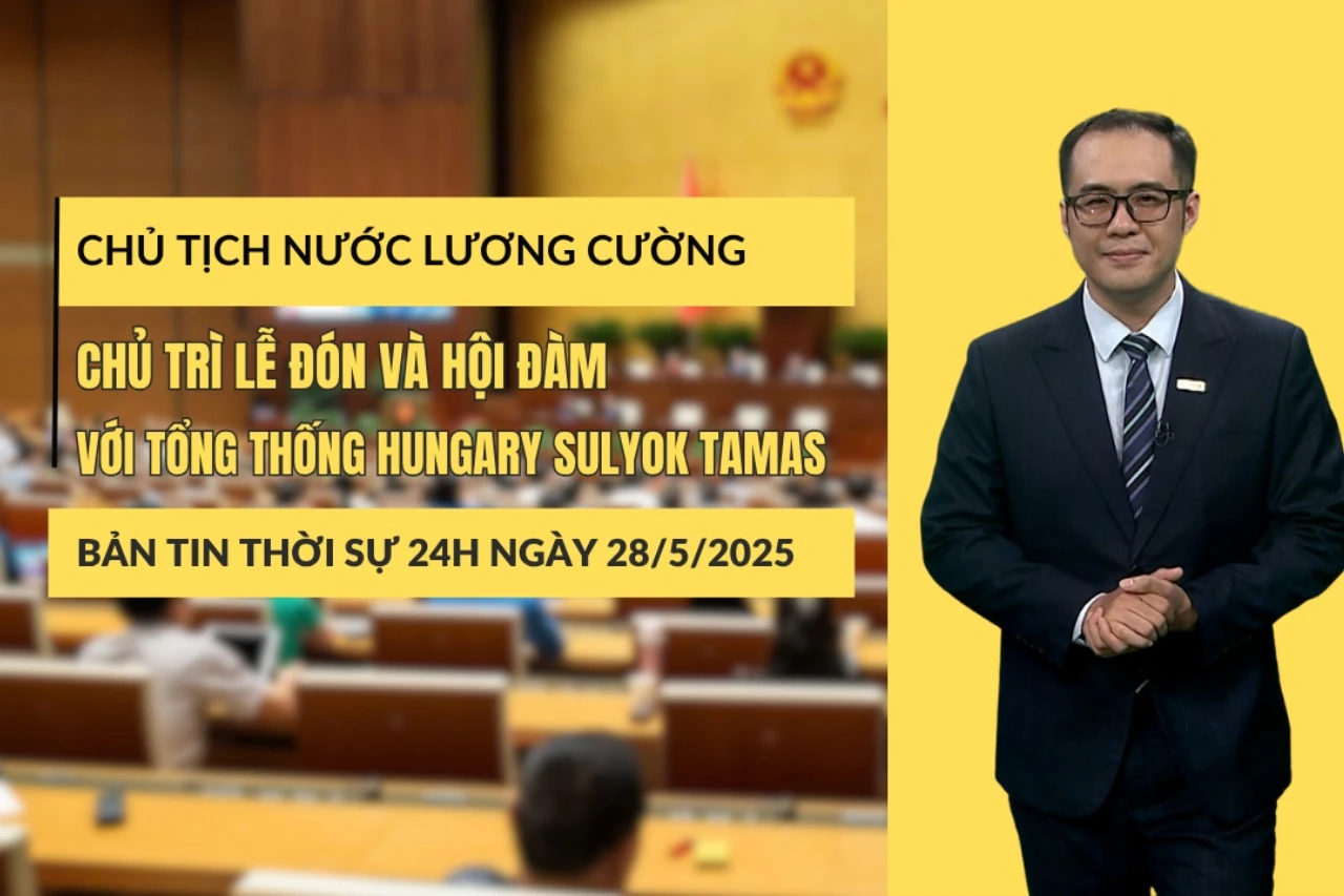 [Video] Thời sự 24h ngày 28/5/2025: Chủ tịch nước Lương Cường chủ trì lễ đón và hội đàm với Tổng thống Hungary Sulyok Tamas
