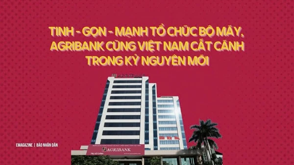 Tinh-gọn-mạnh tổ chức bộ máy, Agribank cùng Việt Nam cất cánh trong kỷ nguyên mới