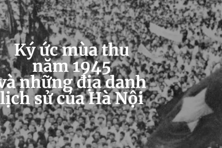 Ký ức mùa thu năm 1945 và những địa danh lịch sử của Hà Nội