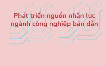 [Infographics] Phát triển nhân lực ngành công nghiệp bán dẫn