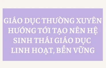 [Infographic] Giáo dục thường xuyên hướng tới tạo nên hệ sinh thái giáo dục linh hoạt, bền vững