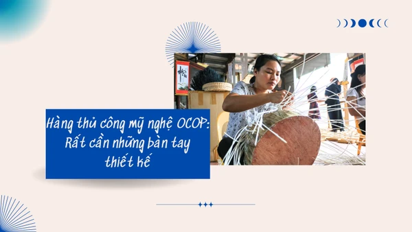 Hàng thủ công mỹ nghệ OCOP Việt Nam: Rất cần những bàn tay thiết kế