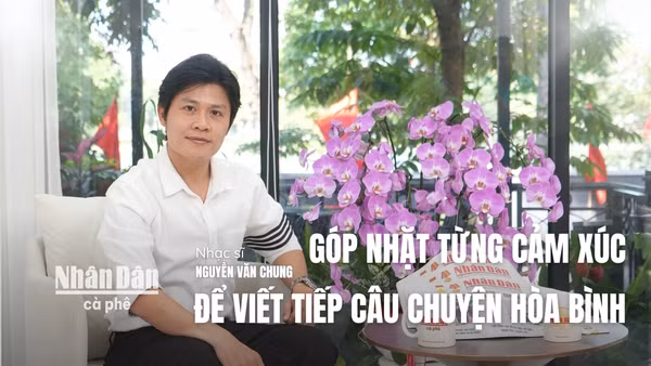 Nhạc sĩ Nguyễn Văn Chung: Góp nhặt từng cảm xúc để viết tiếp câu chuyện hòa bình