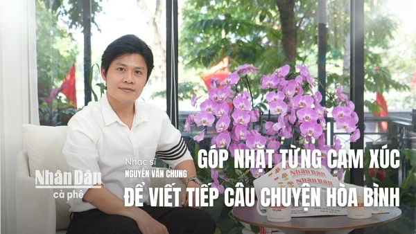 Nhạc sĩ Nguyễn Văn Chung: Góp nhặt từng cảm xúc để viết tiếp câu chuyện hòa bình