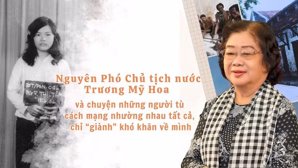 Nguyên Phó Chủ tịch nước Trương Mỹ Hoa và chuyện những người tù cách mạng nhường nhau tất cả, chỉ “giành” khó khăn về mình