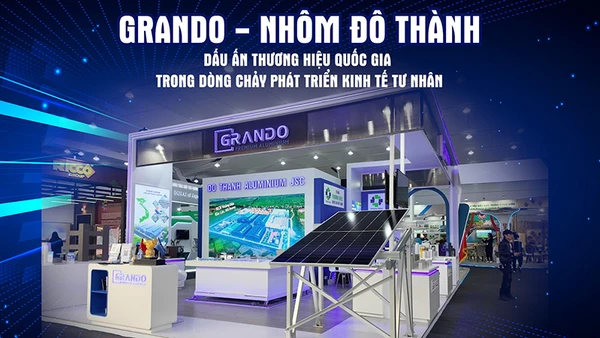 Grando - Nhôm Đô Thành: Dấu ấn Thương hiệu Quốc gia trong dòng chảy phát triển kinh tế tư nhân