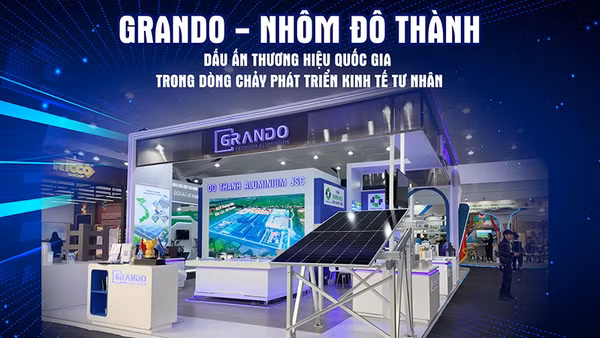Grando - Nhôm Đô Thành: Dấu ấn Thương hiệu Quốc gia trong dòng chảy phát triển kinh tế tư nhân