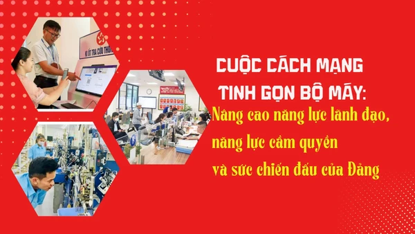 Cuộc cách mạng tinh gọn bộ máy: Nâng cao năng lực lãnh đạo, năng lực cầm quyền và sức chiến đấu của Đảng