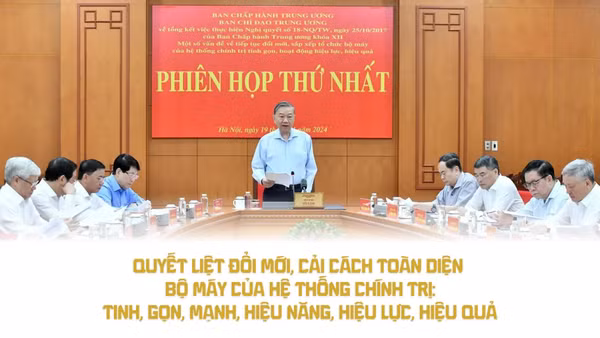 Quyết liệt đổi mới, cải cách toàn diện bộ máy của hệ thống chính trị: tinh, gọn, mạnh, hiệu năng, hiệu lực, hiệu quả