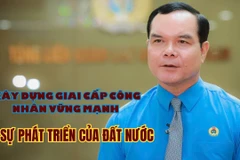 Xây dựng giai cấp công nhân vững mạnh vì sự phát triển của đất nước