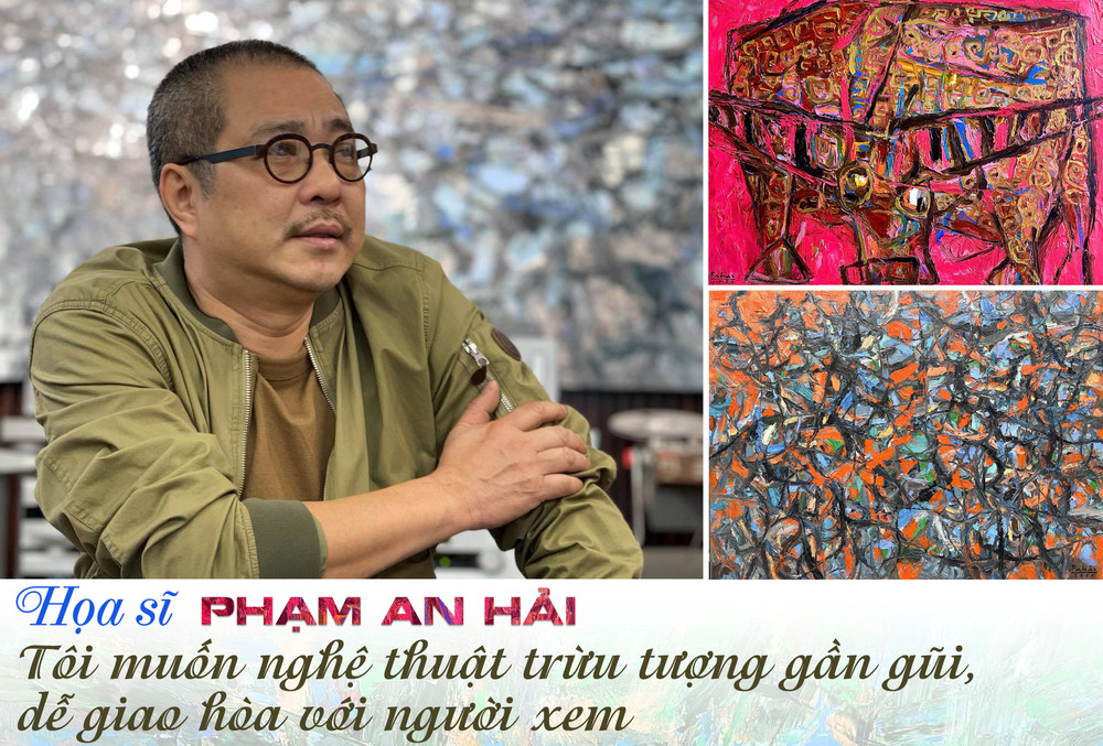 Họa sĩ Phạm An Hải: Tôi muốn nghệ thuật trừu tượng gần gũi, dễ giao hòa với người xem -0
