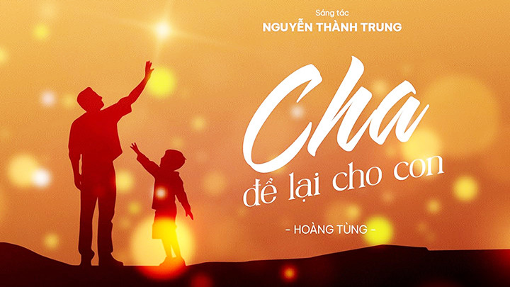 MV “Cha để lại cho con” của ca sĩ Hoàng Tùng, sáng tác: Nguyễn Thành Trung. MV “Cha để lại cho con” của ca sĩ Hoàng Tùng, sáng tác: Nguyễn Thành Trung.