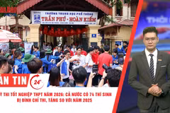 [Video] Thời sự 24h ngày 12/6/2026: Kỳ thi tốt nghiệp THPT năm 2026: Cả nước có 74 thí sinh bị đình chỉ thi, tăng so với năm 2025