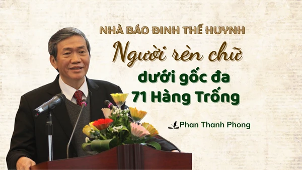 Nhà báo Đinh Thế Huynh - Người rèn chữ dưới gốc đa 71 Hàng Trống