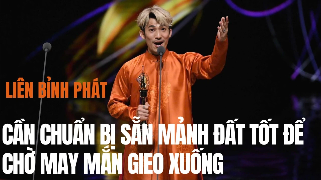 Liên Bỉnh Phát: 'May mắn như hạt giống, tôi luôn chuẩn bị mảnh đất màu mỡ'