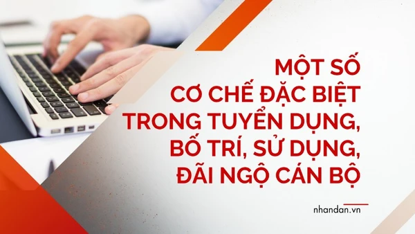 Một số cơ chế đặc biệt trong tuyển dụng, bố trí, sử dụng, đãi ngộ cán bộ