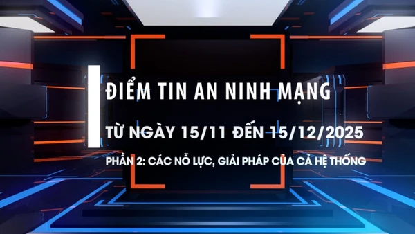 Điểm tin an ninh mạng từ ngày 15/11-15/12/2025. Phần 2: Các nỗ lực, giải pháp của cả hệ thống.
