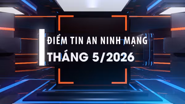 Điểm tin an ninh mạng tháng 5/2026.