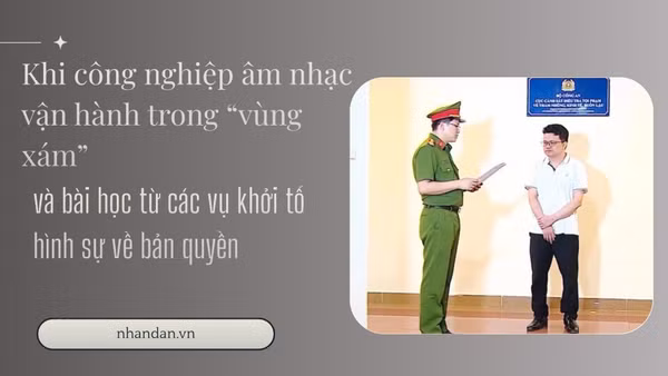 Khi công nghiệp âm nhạc vận hành trong “vùng xám” và bài học từ các vụ khởi tố hình sự về bản quyền