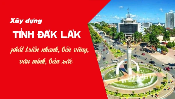 Xây dựng tỉnh Đắk Lắk phát triển nhanh, bền vững, văn minh, bản sắc