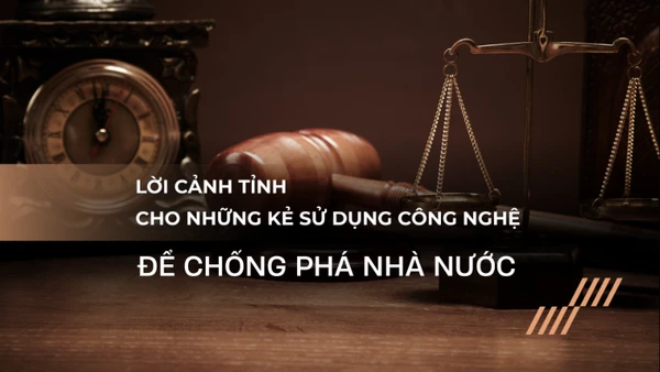  Lời cảnh tỉnh cho những kẻ sử dụng công nghệ để chống phá Nhà nước.