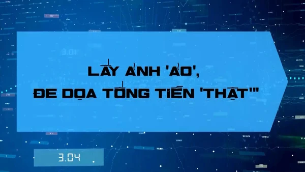 Lấy ảnh “ảo”, đe dọa tống tiền “thật"